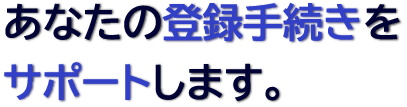 あなたの登録手続きをサポートします